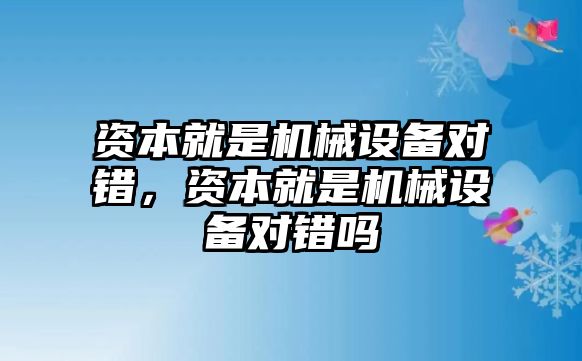 資本就是機械設(shè)備對錯，資本就是機械設(shè)備對錯嗎