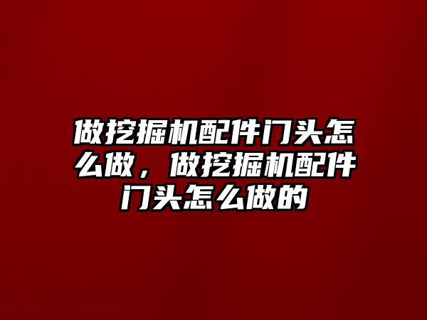 做挖掘機(jī)配件門頭怎么做，做挖掘機(jī)配件門頭怎么做的