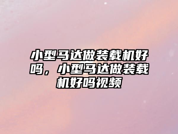 小型馬達做裝載機好嗎，小型馬達做裝載機好嗎視頻