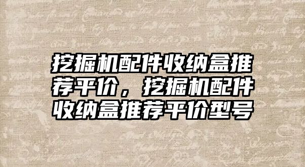 挖掘機(jī)配件收納盒推薦平價，挖掘機(jī)配件收納盒推薦平價型號