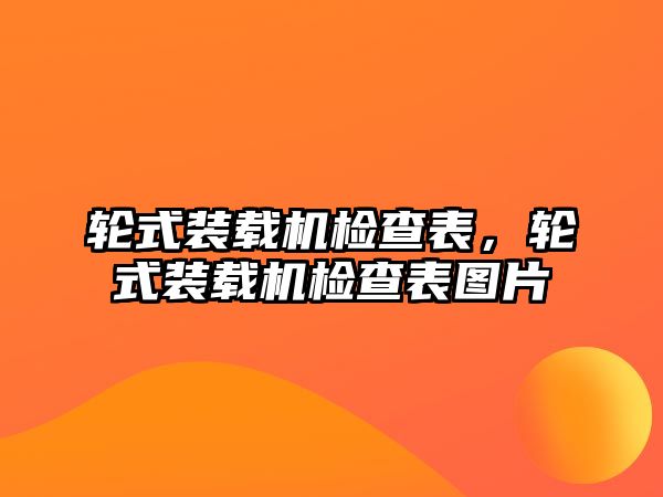 輪式裝載機檢查表，輪式裝載機檢查表圖片