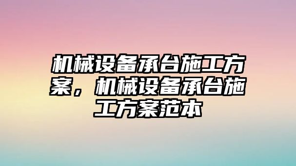 機械設(shè)備承臺施工方案，機械設(shè)備承臺施工方案范本