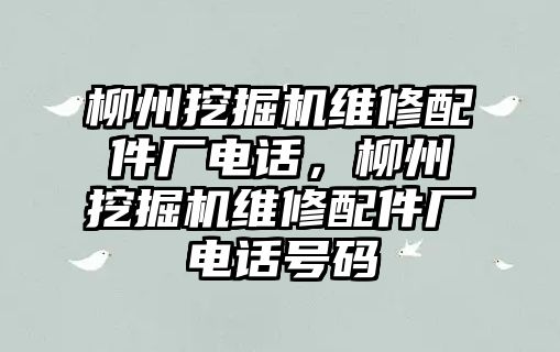 柳州挖掘機維修配件廠電話，柳州挖掘機維修配件廠電話號碼