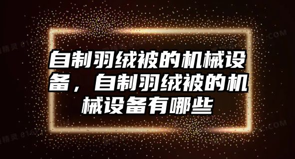 自制羽絨被的機(jī)械設(shè)備，自制羽絨被的機(jī)械設(shè)備有哪些