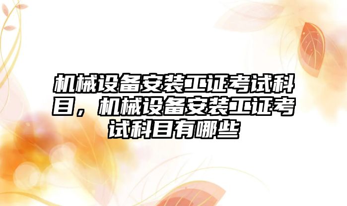 機械設備安裝工證考試科目，機械設備安裝工證考試科目有哪些