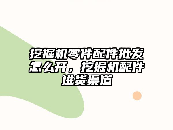 挖掘機零件配件批發(fā)怎么開，挖掘機配件進貨渠道