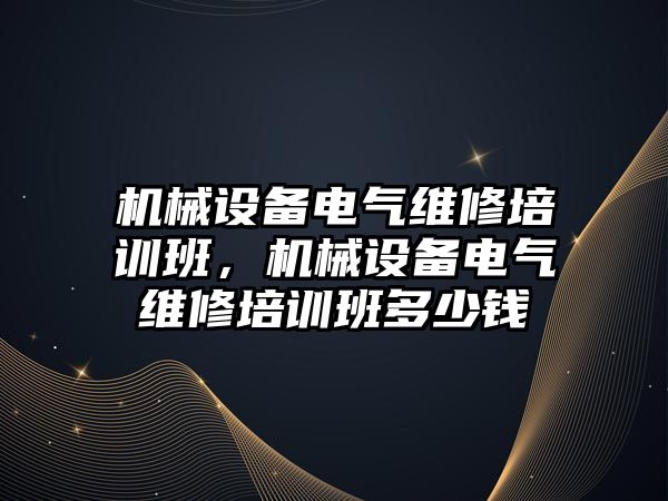 機械設(shè)備電氣維修培訓(xùn)班，機械設(shè)備電氣維修培訓(xùn)班多少錢