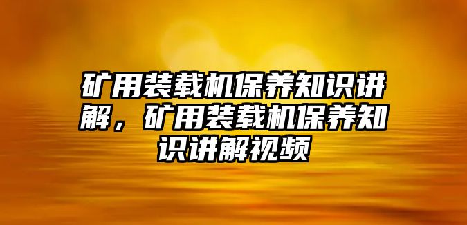 礦用裝載機(jī)保養(yǎng)知識(shí)講解，礦用裝載機(jī)保養(yǎng)知識(shí)講解視頻