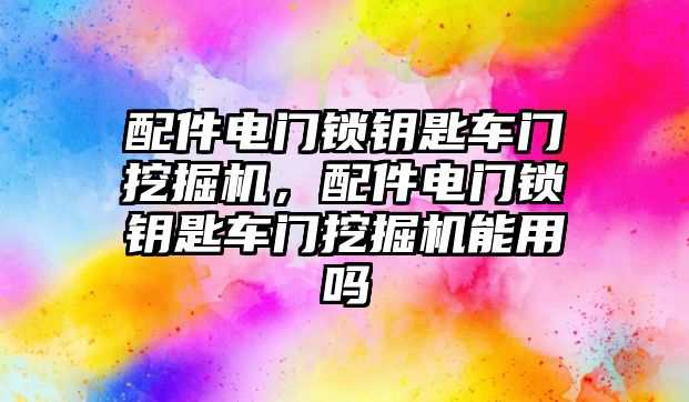 配件電門鎖鑰匙車門挖掘機，配件電門鎖鑰匙車門挖掘機能用嗎