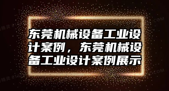 東莞機(jī)械設(shè)備工業(yè)設(shè)計(jì)案例，東莞機(jī)械設(shè)備工業(yè)設(shè)計(jì)案例展示