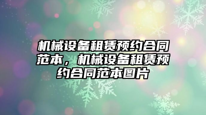 機械設(shè)備租賃預(yù)約合同范本，機械設(shè)備租賃預(yù)約合同范本圖片