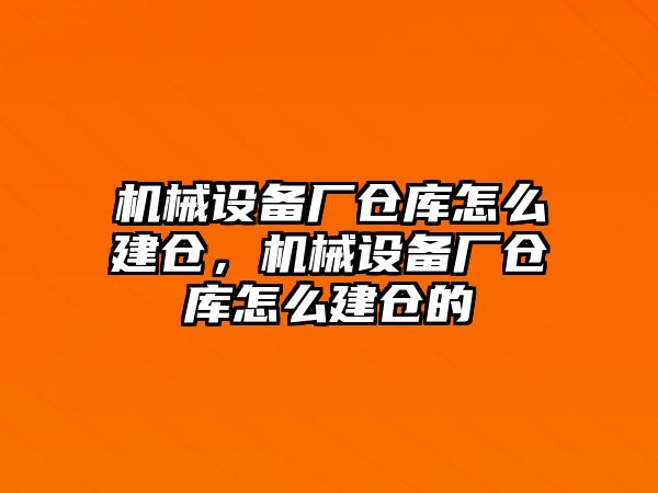 機(jī)械設(shè)備廠倉庫怎么建倉，機(jī)械設(shè)備廠倉庫怎么建倉的