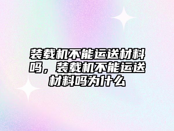 裝載機不能運送材料嗎，裝載機不能運送材料嗎為什么