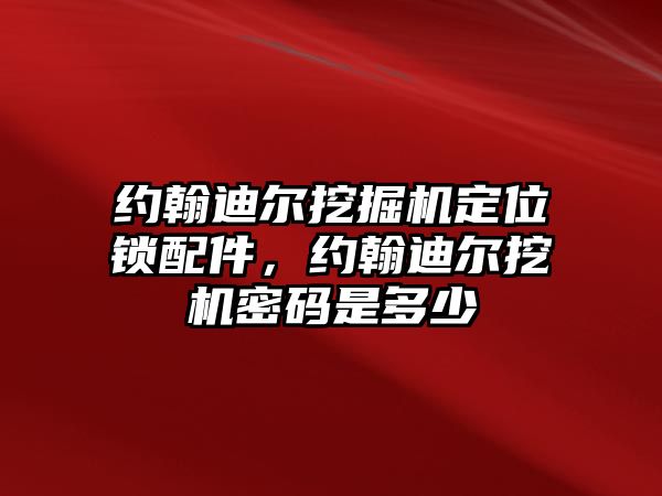 約翰迪爾挖掘機定位鎖配件，約翰迪爾挖機密碼是多少