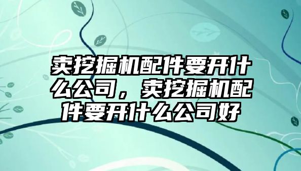 賣挖掘機(jī)配件要開什么公司，賣挖掘機(jī)配件要開什么公司好