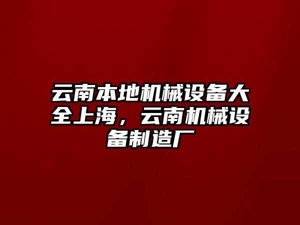 云南本地機械設(shè)備大全上海，云南機械設(shè)備制造廠