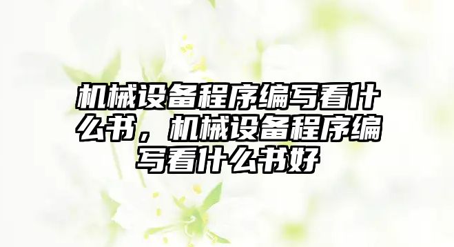 機(jī)械設(shè)備程序編寫看什么書，機(jī)械設(shè)備程序編寫看什么書好