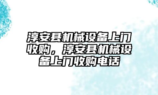 淳安縣機械設備上門收購，淳安縣機械設備上門收購電話