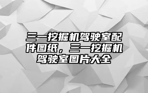 三一挖掘機駕駛室配件圖紙，三一挖掘機駕駛室圖片大全