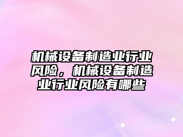 機(jī)械設(shè)備制造業(yè)行業(yè)風(fēng)險(xiǎn)，機(jī)械設(shè)備制造業(yè)行業(yè)風(fēng)險(xiǎn)有哪些