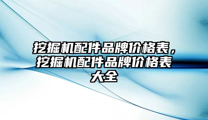 挖掘機配件品牌價格表，挖掘機配件品牌價格表大全