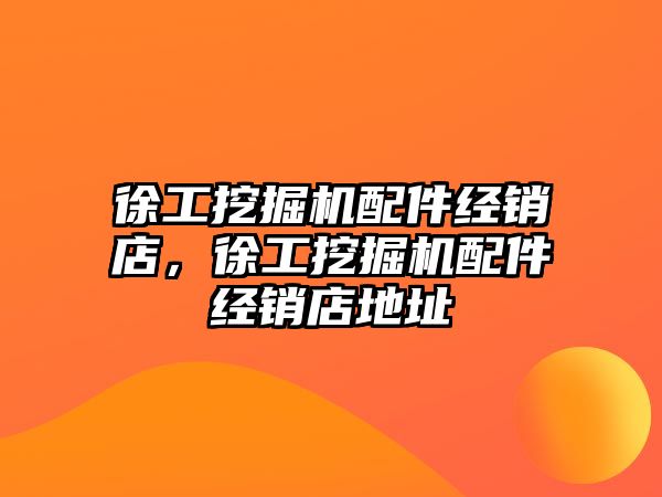 徐工挖掘機配件經(jīng)銷店，徐工挖掘機配件經(jīng)銷店地址