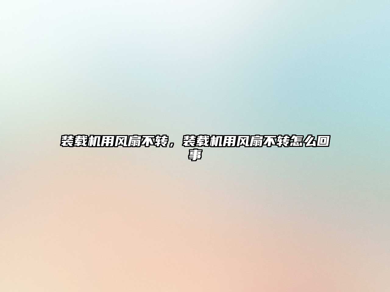 裝載機用風(fēng)扇不轉(zhuǎn)，裝載機用風(fēng)扇不轉(zhuǎn)怎么回事