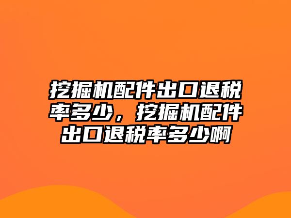 挖掘機(jī)配件出口退稅率多少，挖掘機(jī)配件出口退稅率多少啊