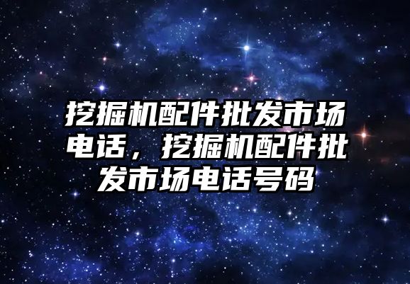 挖掘機配件批發(fā)市場電話，挖掘機配件批發(fā)市場電話號碼