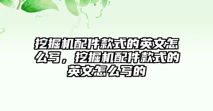 挖掘機配件款式的英文怎么寫，挖掘機配件款式的英文怎么寫的