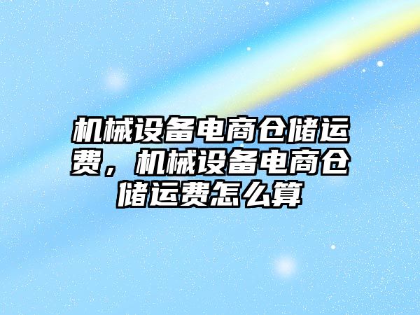 機械設(shè)備電商倉儲運費，機械設(shè)備電商倉儲運費怎么算