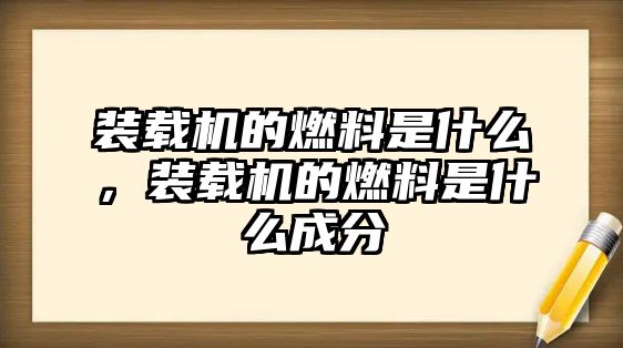 裝載機的燃料是什么，裝載機的燃料是什么成分