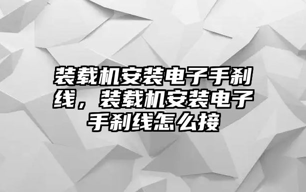 裝載機安裝電子手剎線，裝載機安裝電子手剎線怎么接