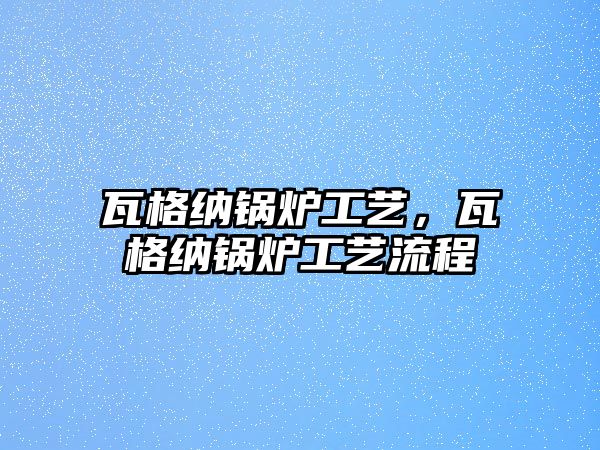 瓦格納鍋爐工藝，瓦格納鍋爐工藝流程