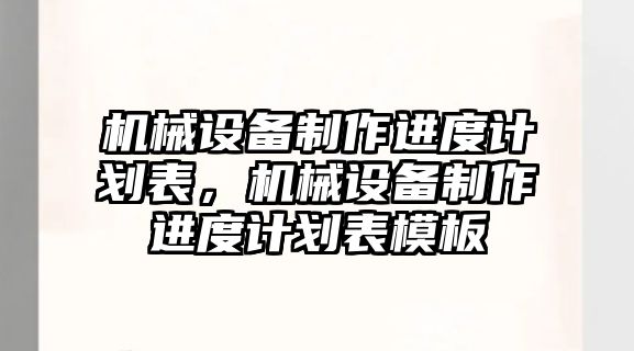 機械設(shè)備制作進度計劃表，機械設(shè)備制作進度計劃表模板