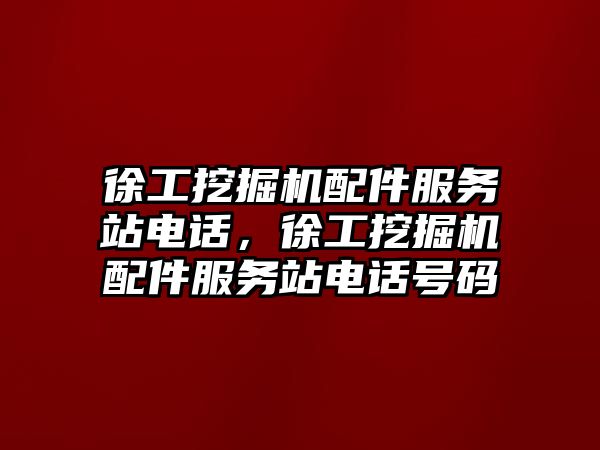 徐工挖掘機配件服務(wù)站電話，徐工挖掘機配件服務(wù)站電話號碼