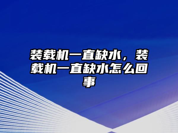 裝載機一直缺水，裝載機一直缺水怎么回事