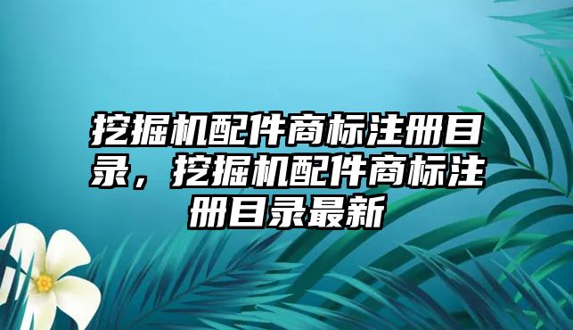 挖掘機配件商標(biāo)注冊目錄，挖掘機配件商標(biāo)注冊目錄最新