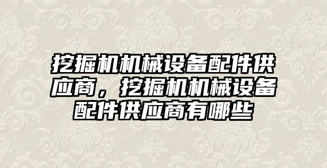 挖掘機機械設(shè)備配件供應(yīng)商，挖掘機機械設(shè)備配件供應(yīng)商有哪些