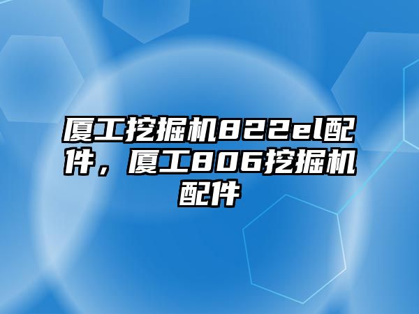 廈工挖掘機(jī)822el配件，廈工806挖掘機(jī)配件