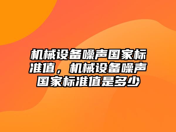 機械設(shè)備噪聲國家標準值，機械設(shè)備噪聲國家標準值是多少