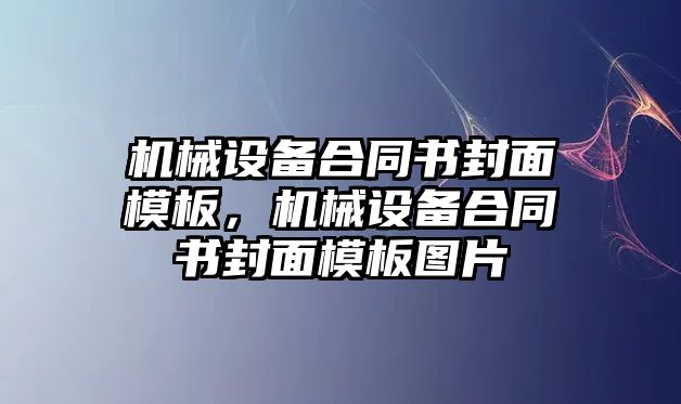 機械設(shè)備合同書封面模板，機械設(shè)備合同書封面模板圖片