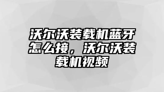 沃爾沃裝載機(jī)藍(lán)牙怎么接，沃爾沃裝載機(jī)視頻