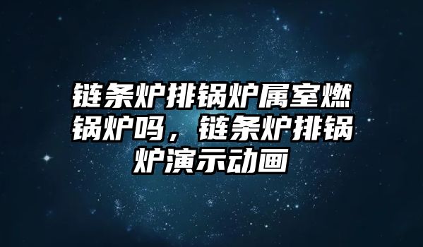 鏈條爐排鍋爐屬室燃鍋爐嗎，鏈條爐排鍋爐演示動(dòng)畫