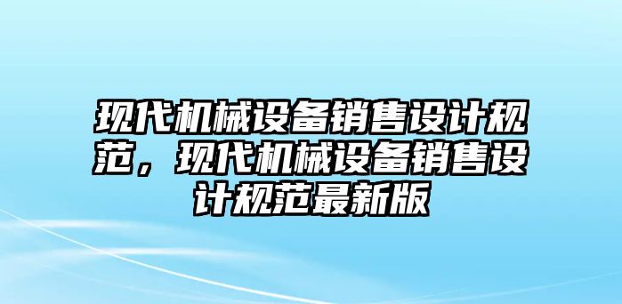 現(xiàn)代機械設(shè)備銷售設(shè)計規(guī)范，現(xiàn)代機械設(shè)備銷售設(shè)計規(guī)范最新版