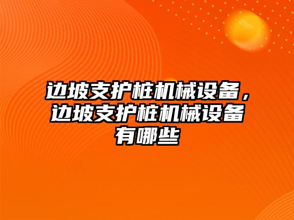 邊坡支護(hù)樁機(jī)械設(shè)備，邊坡支護(hù)樁機(jī)械設(shè)備有哪些