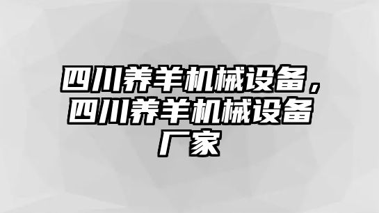 四川養(yǎng)羊機械設備，四川養(yǎng)羊機械設備廠家