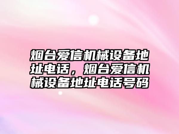 煙臺愛信機械設(shè)備地址電話，煙臺愛信機械設(shè)備地址電話號碼