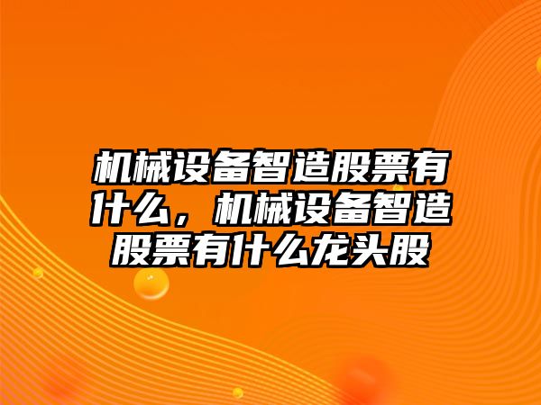 機械設備智造股票有什么，機械設備智造股票有什么龍頭股