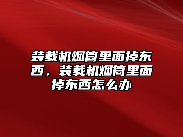 裝載機(jī)煙筒里面掉東西，裝載機(jī)煙筒里面掉東西怎么辦